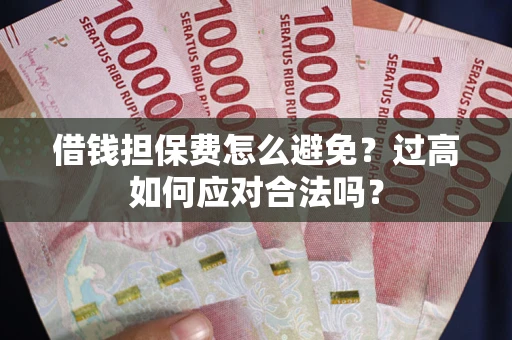 北京借钱担保费怎么避免？过高如何应对合法吗？