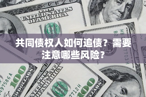 北京共同债权人如何追债？需要注意哪些风险？