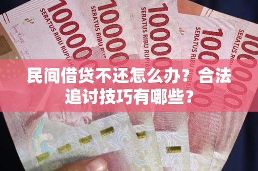 北京民间借贷不还怎么办？合法追讨技巧有哪些？