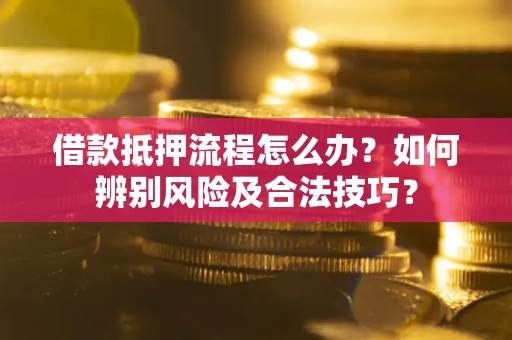 北京借款抵押流程怎么办？如何辨别风险及合法技巧？