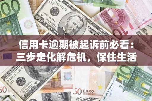 北京信用卡逾期被起诉前必看：三步走化解危机，保住生活尊严