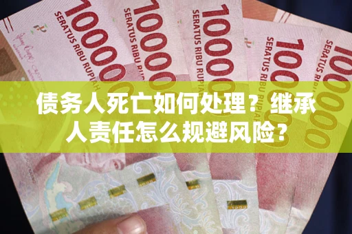 北京债务人死亡如何处理?继承人责任怎么规避风险? 北京债务人死亡如何处理?继承人责任怎么规避风险?