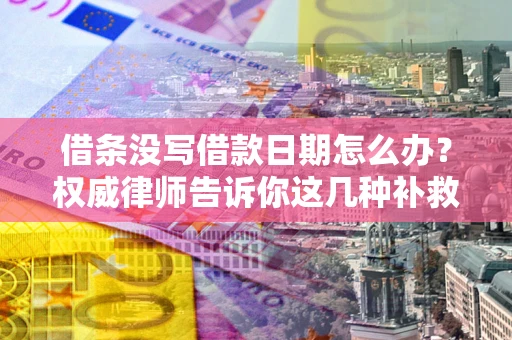 北京借条没写借款日期怎么办？权威律师告诉你这几种补救方法！