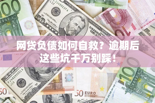 北京网贷负债如何自救？逾期后这些坑千万别踩！