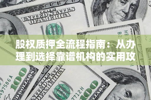 北京股权质押全流程指南：从办理到选择靠谱机构的实用攻略