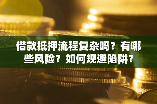 北京借款抵押流程复杂吗？有哪些风险？如何规避陷阱？