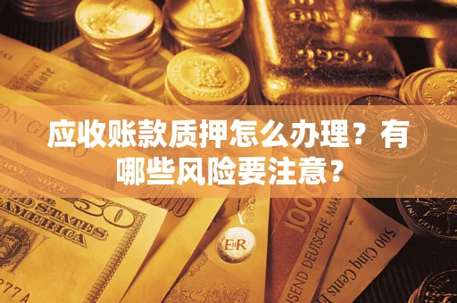 北京应收账款质押怎么办理？有哪些风险要注意？