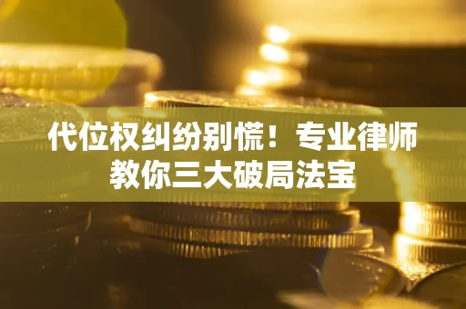 北京代位权纠纷别慌！专业律师教你三大破局法宝