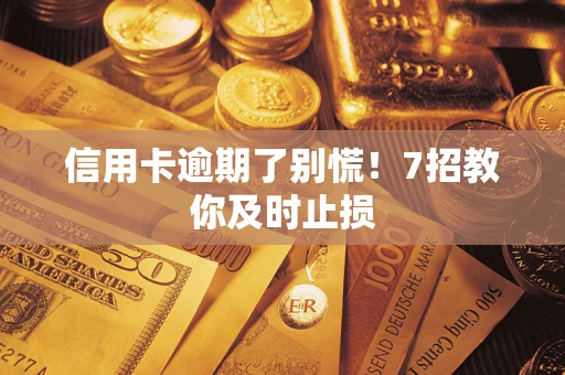 北京信用卡逾期了别慌！7招教你及时止损