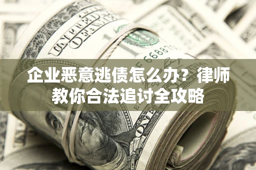 北京企业恶意逃债怎么办？律师教你合法追讨全攻略