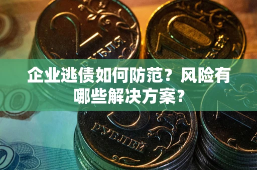 北京企业逃债如何防范？风险有哪些解决方案？