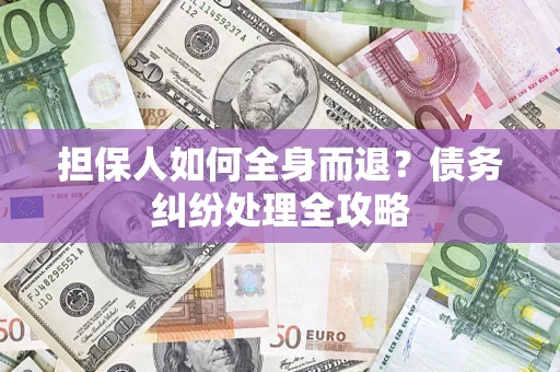 北京担保人如何全身而退？债务纠纷处理全攻略