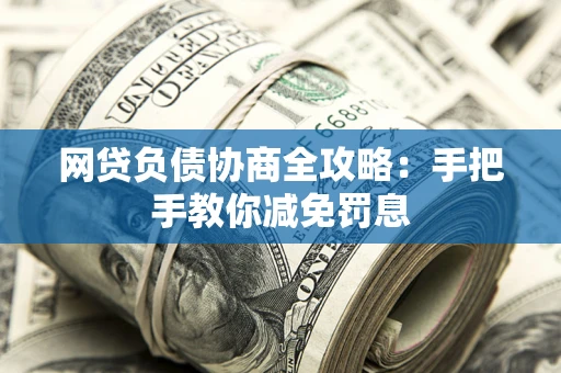 北京网贷负债协商全攻略：手把手教你减免罚息
