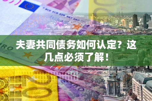 北京夫妻共同债务如何认定？这几点必须了解！