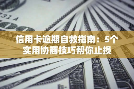 北京信用卡逾期自救指南：5个实用协商技巧帮你止损