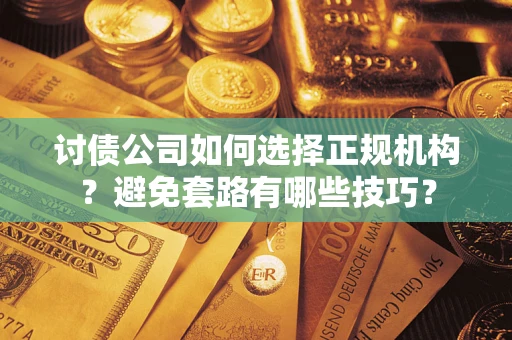 北京讨债公司如何选择正规机构？避免套路有哪些技巧？