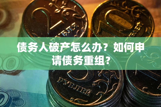 北京债务人破产怎么办？如何申请债务重组？