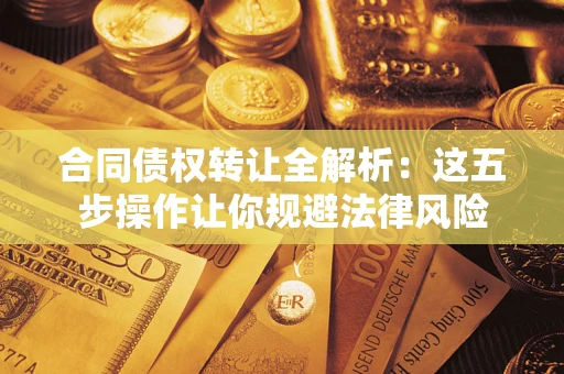 北京合同债权转让全解析：这五步操作让你规避法律风险