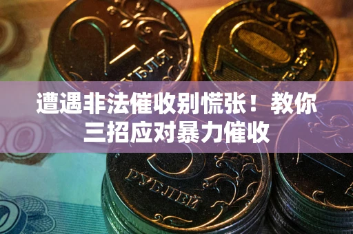 北京遭遇非法催收别慌张！教你三招应对暴力催收