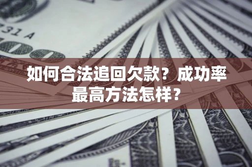 北京如何合法追回欠款？成功率最高方法怎样？