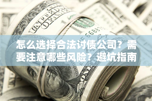 北京怎么选择合法讨债公司？需要注意哪些风险？避坑指南来了！