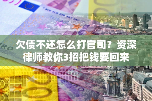 北京欠债不还怎么打官司？资深律师教你3招把钱要回来