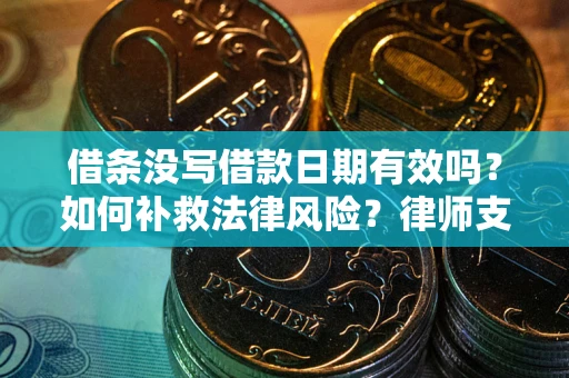 北京借条没写借款日期有效吗？如何补救法律风险？律师支招