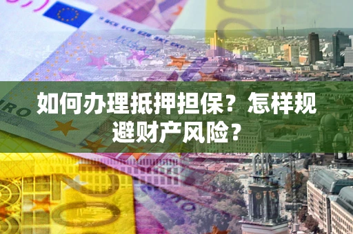北京如何办理抵押担保？怎样规避财产风险？