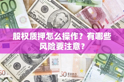 北京股权质押怎么操作？有哪些风险要注意？