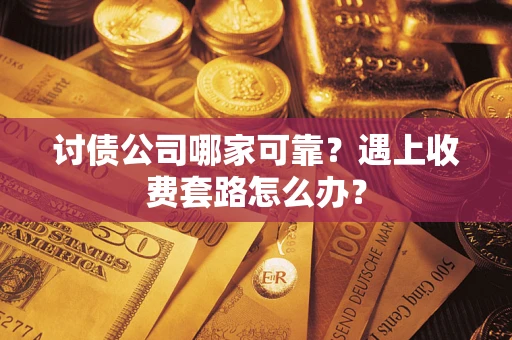 北京讨债公司哪家可靠？遇上收费套路怎么办？