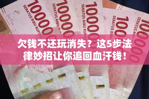 北京欠钱不还玩消失？这5步法律妙招让你追回血汗钱！
