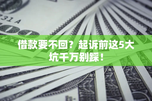北京借款要不回？起诉前这5大坑千万别踩！