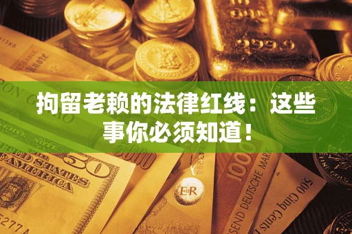 北京拘留老赖的法律红线：这些事你必须知道！
