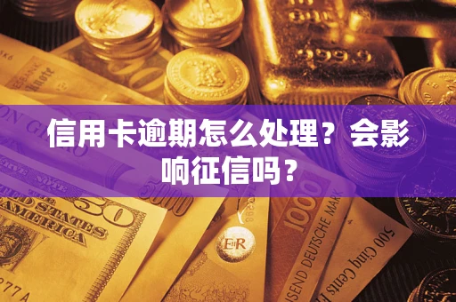 北京信用卡逾期怎么处理？会影响征信吗？