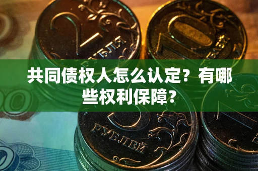 北京共同债权人怎么认定？有哪些权利保障？