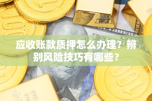 北京应收账款质押怎么办理？辨别风险技巧有哪些？