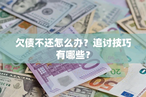 北京欠债不还怎么办？追讨技巧有哪些？