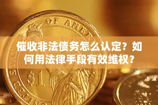 北京催收非法债务怎么认定？如何用法律手段有效维权？