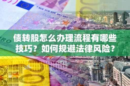 北京债转股怎么办理流程有哪些技巧？如何规避法律风险？