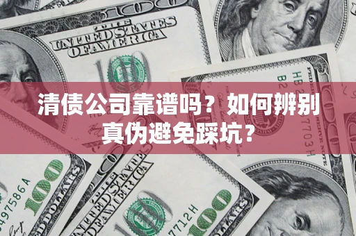 北京清债公司靠谱吗？如何辨别真伪避免踩坑？