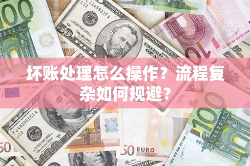 北京坏账处理怎么操作？流程复杂如何规避？