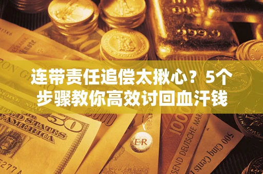 北京连带责任追偿太揪心？5个步骤教你高效讨回血汗钱