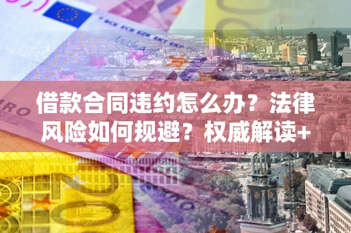 北京借款合同违约怎么办?法律风险如何规避?权威解读+实用指南 北京借款合同违约怎么办?法律风险如何规避?权威解读+实用指南