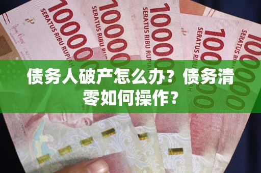 北京债务人破产怎么办？债务清零如何操作？