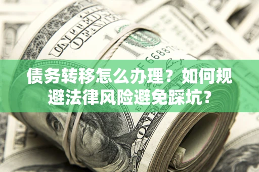 北京债务转移怎么办理？如何规避法律风险避免踩坑？