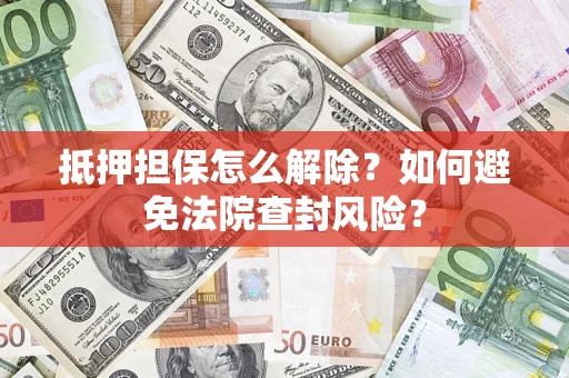 北京抵押担保怎么解除？如何避免法院查封风险？