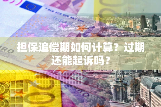 北京担保追偿期如何计算？过期还能起诉吗？