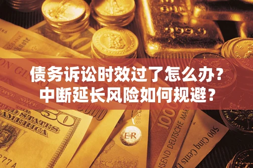 北京债务诉讼时效过了怎么办？中断延长风险如何规避？