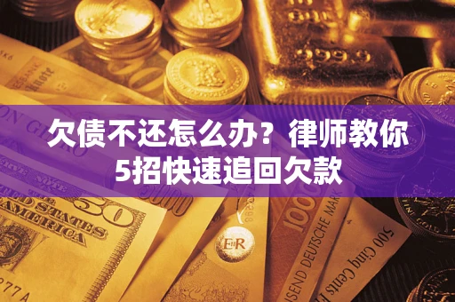 北京欠债不还怎么办？律师教你5招快速追回欠款