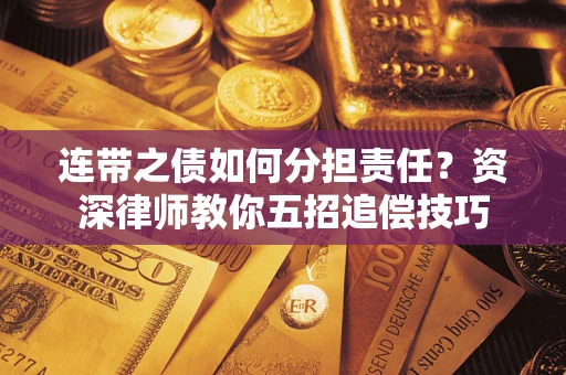 北京连带之债如何分担责任？资深律师教你五招追偿技巧